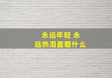 永远年轻 永远热泪盈眶什么